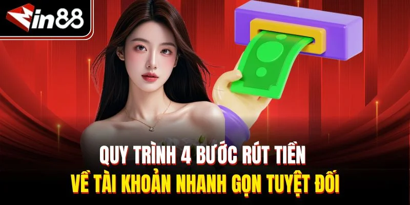Quy trình 4 bước rút tiền về tài khoản nhanh gọn tuyệt đối