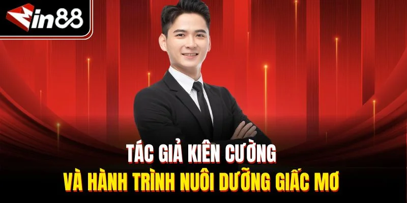 Tác giả Kiên Cường và hành trình nuôi dưỡng giấc mơ