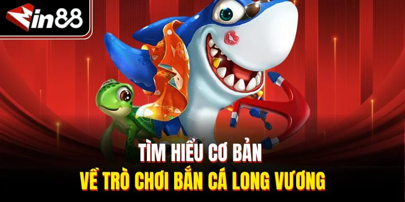 Tìm hiểu cơ bản về trò chơi bắn cá Long Vương
